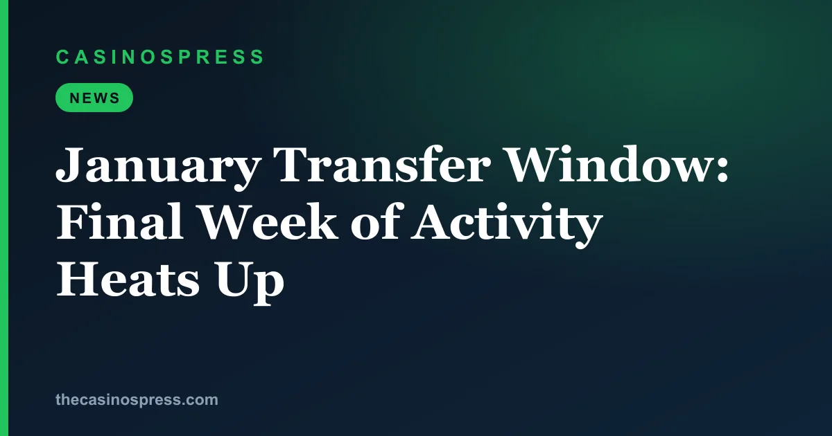 January Transfer Window: Final Week of Activity Heats Up | CasinosPress