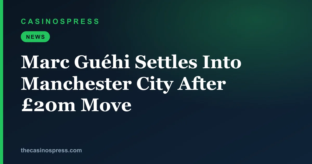 Marc Guéhi Settles Into Manchester City After £20m Move | CasinosPress